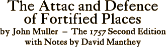 The Attac and Defence of Fortified Places - by John Muller - The 1757 Second Edition - with Notes by David Manthey